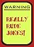 Warning! Really rude jokes!