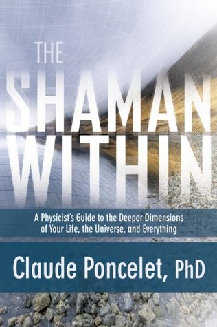 The Shaman Within: A Physicist’s Guide to the Deeper Dimensions of Your Life, the Universe, and Everything