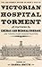 Victorian Hospital Torment:...
