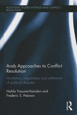 Arab Approaches to Conflict Resolution: Mediation, Negotiation and Settlement of Political Disputes (Routledge Studies in Peace and Conflict Resolution)