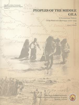 Peoples of the Middle Gila: A Documentary History of the Pimas and Maricopas 1500s–1945 (Gila River Indian Community Anthropological Research Papers)