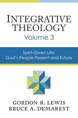Integrative Theology, Volume 3: Spirit-Given Life: God's People, Present and Future (3)