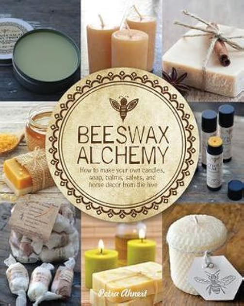 Beeswax Alchemy: How to Make Your Own Soap, Candles, Balms, Creams, and Salves from the Hive