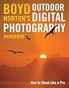Boyd Norton's Outdoor Digital Photography Handbook: How to Shoot Like a Pro Boyd Norton's Outdoor Digital Photography Handbook: How to Shoot Like a Pro