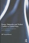 Power, Networks and Violent Conflict in Central Asia: A Comparison of Tajikistan and Uzbekistan (Routledge Advances in Central Asian Studies, 5)
