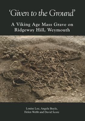 'Given to the Ground': A Viking Age Mass Grave on Ridgeway Hill, Weymouth (Dorset Natural History and Archaeological Society)