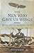The Men Who Gave Us Wings: Britain and the Aeroplane 1796-1914