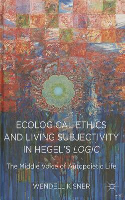 Ecological Ethics and Living Subjectivity in Hegel's Logic: The Middle Voice of Autopoietic Life