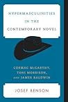 Hypermasculinities in the Contemporary Novel: Cormac McCarthy, Toni Morrison, and James Baldwin (Contemporary American Literature) Hypermasculinities in the Contemporary Novel: Cormac McCarthy, Toni Morrison, and James Baldwin (Contemporary American Literature)
