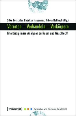 Verorten - Verhandeln - Verk�rpern: Interdisziplin�re Analysen Zu Raum Und Geschlecht