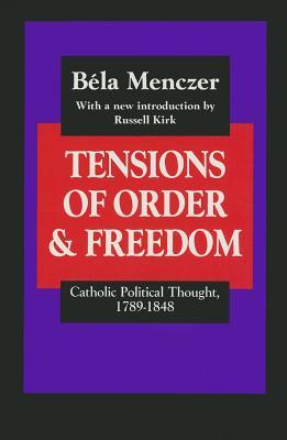 Tensions of Order and Freedom: Catholic Political Thought, 1789-1848 (The Library of Conservative Thought)
