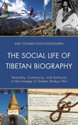 The Social Life of Tibetan Biography: Textuality, Community, and Authority in the Lineage of Tokden Shakya Shri (Studies in Modern Tibetan Culture)