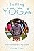 Selling Yoga: From Counterculture to Pop Culture
