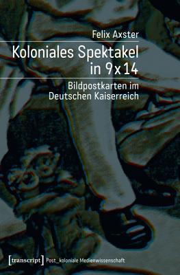 Koloniales Spektakel in 9 x 14: Bildpostkarten im Deutschen Kaiserreich (Paperback)