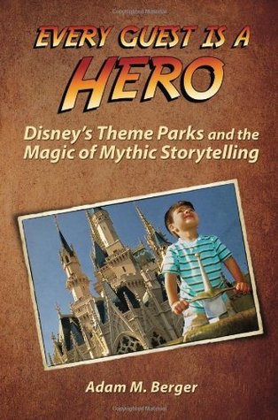 Every Guest is a Hero: Disney's Theme Parks and the Magic of Mythic Storytelling (Paperback)