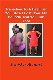 Transition To A Healthier You: How I Lost Over 140 Pounds, and You Can Too!