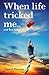 When life tricked me