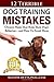12 Terrible Dog Training Mistakes Owners Make That Ruin Their Dog's Behavior...And How To Avoid Them