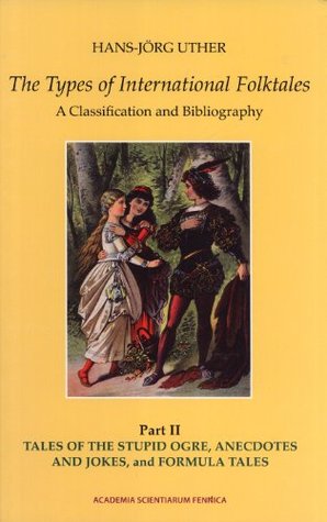 The Types of International Folktales. A Classification and Bibliography. Based on the System of Antti Aarne and Stith Thompson. Part II. Tales of the Stupid Ogre, Anecdotes and Jokes, and Formula Tales (FF Communications, 285)