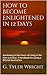 How to Become Enlightened in 12 Days: Awakening to the Power of Living in the Here and Now: A Handbook for Living a Blissful Realization (Manifesting a ... Journey to the Power of Your Being 1)