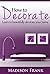How to Decorate: Guidelines, Ideas and Suggestions in Home Decoration and Styles: Learn to Beautifully Decorate Your Home! (home decorating books, home ... ideas, home decoration items, smal)