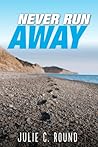 Never Run Away by Julie C. Round