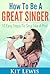 How to Be A Great Singer: 10 Easy Steps to Sing Like A Pro!