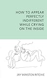 How To Appear Perfectly Indifferent While Crying On The Inside