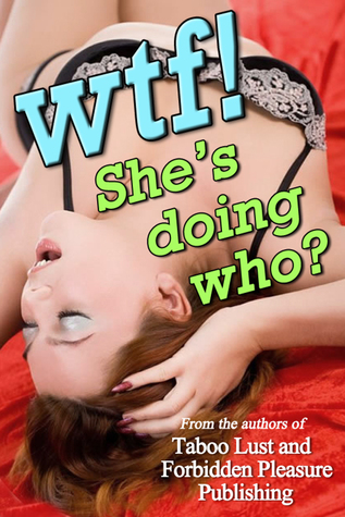 WTF! She's Doing Who? Ultimate Taboo Collection of 10 Forbidden Fantasies
