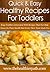 Healthy Recipes For Toddlers: Keep Toddlers Interested With Recipes That Not Only Focus On Their Health But Excite Their Taste Buds Too. (Quick & Easy Recipes)