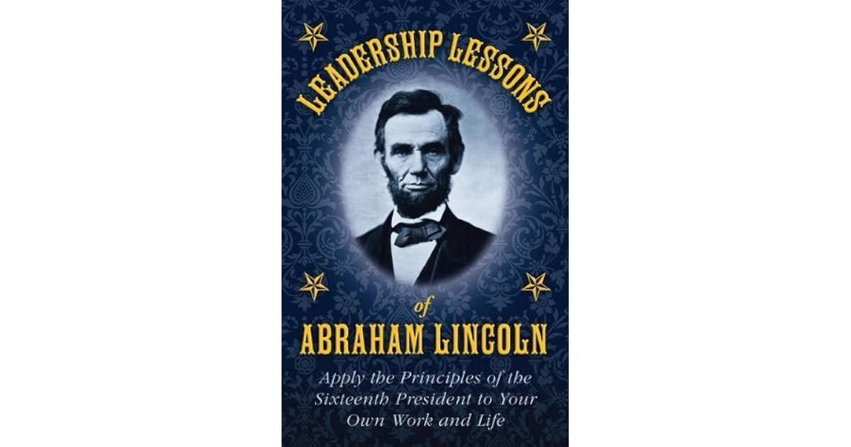 Leadership Lessons of Abraham Lincoln Apply the Principles of the