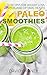 The Paleo Smoothie Recipe Book: 50 EASY Smoothie Recipes for Weight Loss, Detox, and Optimal Health: (Weight Loss Smoothies, Paleo Indulgences, Paleo Breakfast, Paleo Desserts, Low Carb Smoothies)