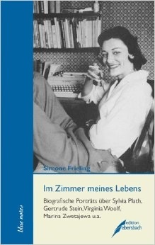 Im Zimmer meines Lebens: Biografische Porträts über Sylvia Plath, Gertrude Stein, Virginia Woolf, Marina Zwetajewa u.a.