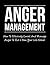 Anger Management: How To Effectively Control And Manage Anger To Rid It From Your Life Forever