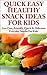 Quick, Easy, Healthy Snack Ideas for Kids: Low cost, Friendly, Quick, & Delicious Everyday Snacks for Kids
