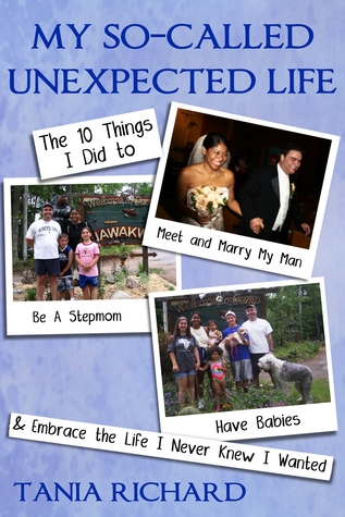 My So-Called Unexpected Life: 10 Things I Did to Meet and Marry My Man, Be A Stepmom, Have Babies & Embrace the Life I Never Knew I Wanted