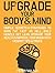 Upgrade Your Body & Mind: Simple Secrets & Strategies to Burn Fat Fast as Hell, Build Muscle, Get Lean, Upgrade Your Health & Improve Your Brain With Memory Tips & Tricks (Be A Better Man Book 6)