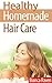 Healthy Homemade Hair Care (Healthy Homemade Series Book 4)