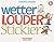 Wetter, Louder, Stickier: A...