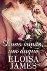 Duas Irmãs, Um Duque by Eloisa James Duas Irmãs, Um Duque by Eloisa James