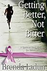Getting Better, Not Bitter: A Spiritual Prescription for Breast Cancer Getting Better, Not Bitter: A Spiritual Prescription for Breast Cancer