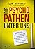 Die Psychopathen unter uns: Der FBI-Agent erklärt, wie Sie gefährliche Menschen im Alltag erkennen und sich vor Ihnen schützen