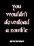 You Wouldn't Download A Zom...