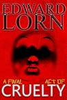 A Final Act of Cruelty by Edward Lorn