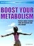 Boost Your Metabolism (Perfect Guide To Boost Your Metabolism and Lose Weigh)