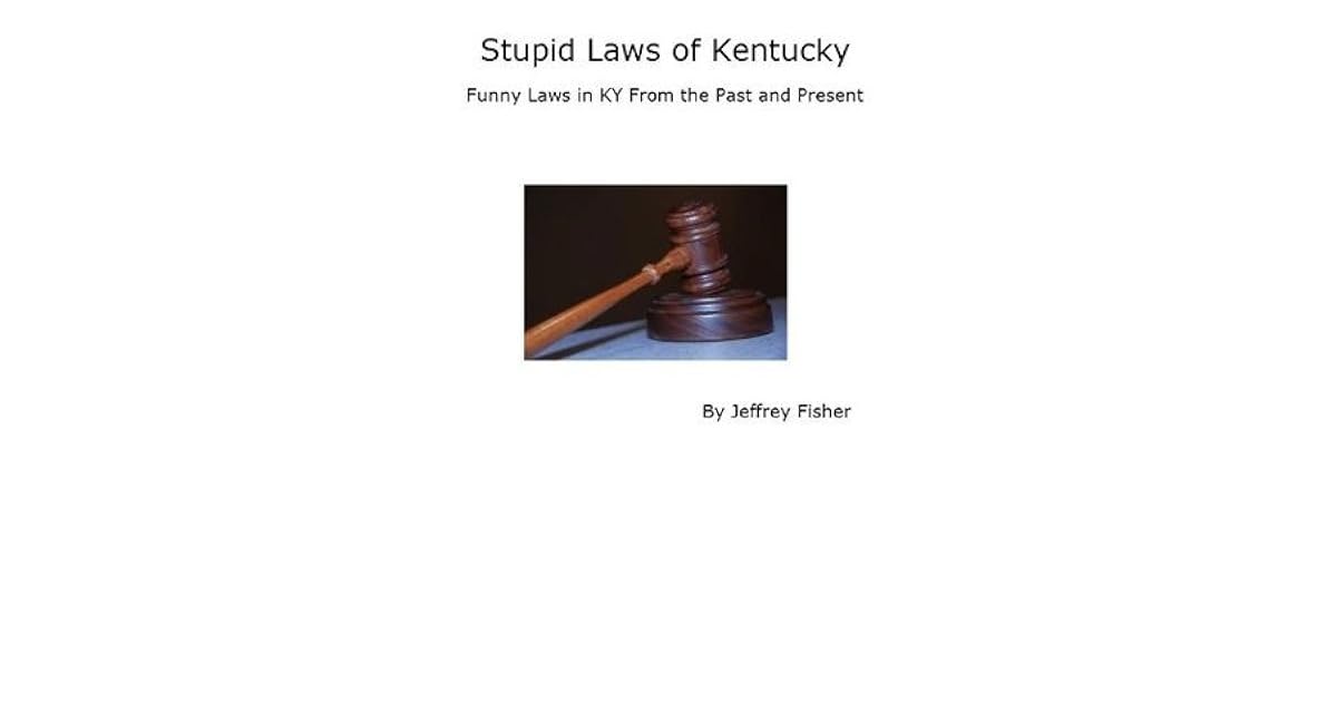 Stupid Laws of Kentucky Funny Laws in KY From the Past and Present by Jeffrey Fisher