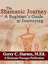 The Shamanic Journey: A Beginner's Guide to Journeying