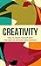 Creativity Unlimited: How To Tap Into Your Creative Genius (Confidence, Productivity, Genius Book 1)