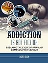 Addiction: addiction is not fiction breaking the cycle of pain and compulsive behavior (Addiction & recovery, drugs, addiction, substance abuse, recovery, ... fitness & dieting, medicine, self-help)