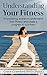 Understanding Your Fitness: Empowering women to understand their fitness and create a program to suit them (Healthy Living, Empowerment through health & fitness Book 4)